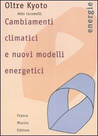 Oltre Kyoto. Cambiamenti climatici e nuovi modelli energetici - Aldo Iacomelli - copertina