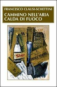 Cammino nell'aria calda di fuoco - Francesco Clausi Schettini - copertina