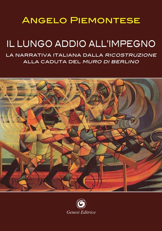 Il lungo addio all'impegno. La narrativa italiana dalla Ricostruzione alla caduta del Muro di Berlino (1956-1989) - Angelo M. Piemontese - copertina
