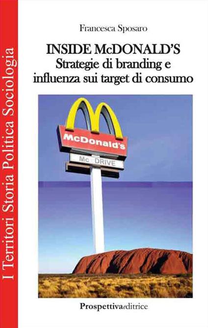 Inside Mc Donald's. Strategie di branding e influenza sui target di consumo - Francesca Sposaro - copertina