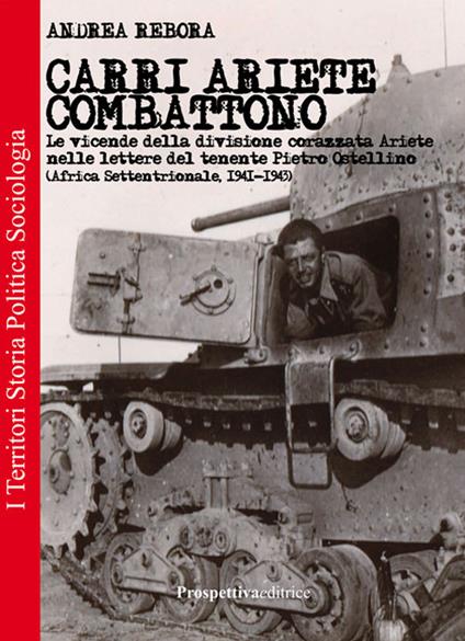 Carri Ariete combattono. Le vicende della divisione corazzata Ariete nelle lettere del tenente Pietro Ostellino. Africa settentrionale 1941-1943 - Andrea Rebora - copertina