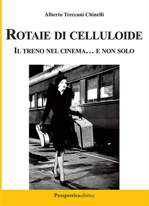 Rotaie di celluloide. Il treno nel cinema... e non solo - Alberto Treccani Chinelli - copertina