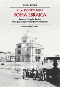 Alla scoperta della Roma ebraica. La storia, i luoghi, la vita della più antica comunità della diaspora - Stefano Caviglia - copertina