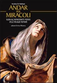Andar per miracoli. Guida all'affascinante mondo delle reliquie romane - Nicoletta De Matthaeis - copertina