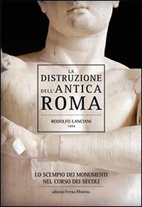 La distruzione dell'antica Roma. Lo scempio dei monumenti nel corso dei secoli - Rodolfo Lanciani - copertina
