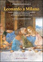 Leonardo a Milano. I luoghi, le opere, gli studi, gli scritti, le invenzioni. Gli straordinari anni lombardi dell'italiano più famoso di tutti i tempi