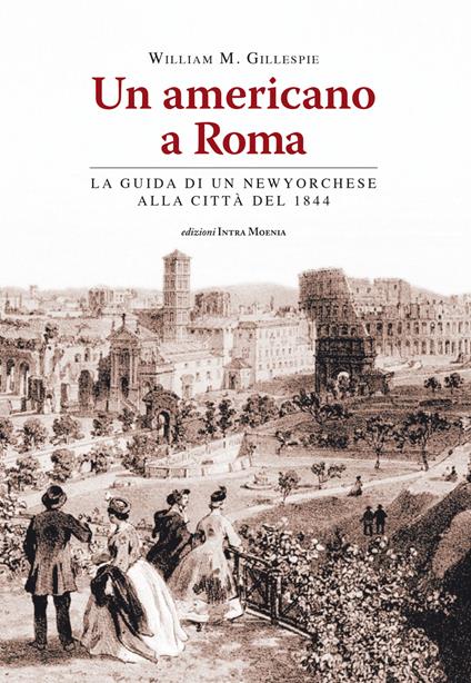 Un americano a Roma. La guida di un newyorchese alla città del 1844 - William Mitchell Gillespie - copertina