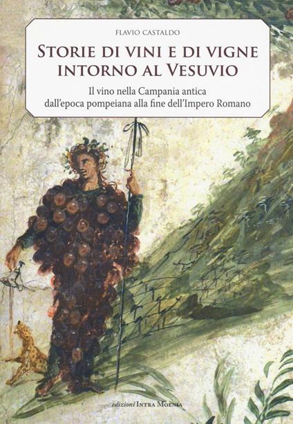 Storia di vini e di vigne intorno al Vesuvio. Il vino nella Campania antica dall'epoca pompeiana alla fine dell'Impero Romano - Flavio Castaldo - copertina