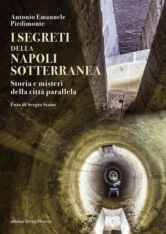 I segreti della Napoli sotterranea. Storia e misteri della città parallela - Antonio Emanuele Piedimonte - copertina