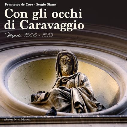 Con gli occhi di Caravaggio. Napoli, 1606-1610 - Francesco De Core,Sergio Siano - copertina