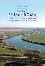 Guida ai fiumi di Roma. Storia, paesaggi e percorsi tra le antiche vie dell’acqua