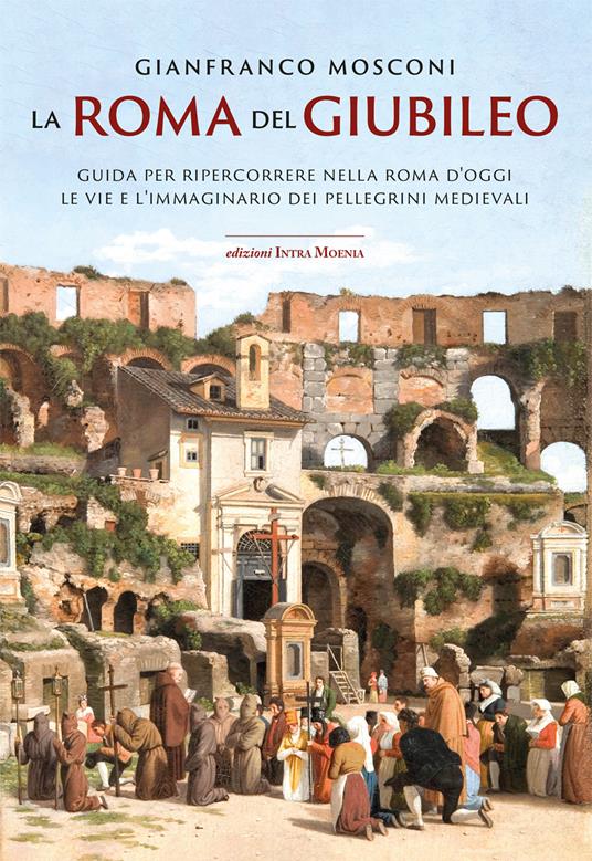 La Roma del Giubileo. Guida per ripercorrere nella Roma d’oggi le vie e l’immaginario dei pellegrini medievali - Gianfranco Mosconi - copertina