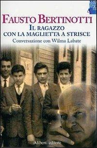 Il ragazzo con la maglietta a strisce. Conversazione con Wilma Labate - Fausto Bertinotti,Wilma Labate - copertina