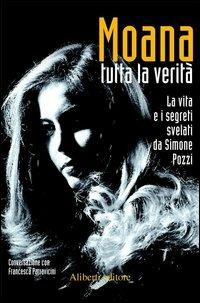 Moana. Tutta la verità. La vita e i segreti svelati da Simone Pozzi - Francesca Parravicini - copertina