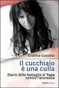 Il cucchiaio è una culla. Diario della battaglia di Yuyu contro l'anoressia - Giuditta Guizzetti - copertina