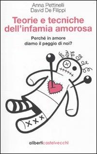 Teorie e tecniche dell'infamia amorosa. Perché in amore diamo il peggio di noi - Anna Pettinelli,David De Filippi - copertina