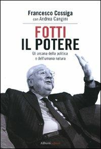 Fotti il potere. Gli arcana della politica e dell'umana natura - Francesco Cossiga,Andrea Cangini - copertina