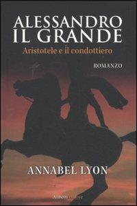 Alessandro il Grande. Aristotele e il condottiero - Annabel Lyon - copertina