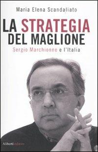 La strategia del maglione. Sergio Marchionne e l'Italia - Maria Elena Scandaliato - copertina