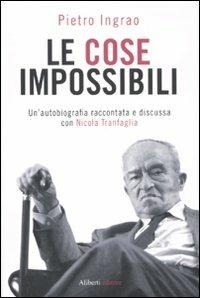 Le cose impossibili. Un'autobiografia raccontata e discussa con Nicola Tranfaglia - Pietro Ingrao,Nicola Tranfaglia - copertina