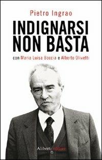 Indignarsi non basta - Pietro Ingrao,Maria Luisa Boccia,Alberto Olivetti - copertina