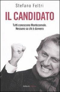 Il candidato. Tutti conoscono Montezemolo. Nessuno sa chi è davvero - Stefano Feltri - copertina