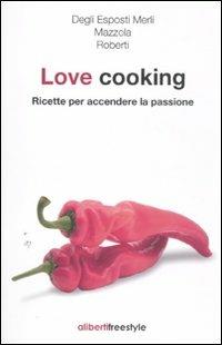 Love cooking. Ricette per accendere la passione - Anna Roberti,Elisa Mazzola,Elisabetta Degli Esposti Merli - copertina