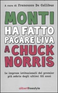 Monti ha fatto pagare l'IVA a Chuck Norris. Le imprese istituzionali del premier più sobrio degli ultimi 151 anni. - copertina