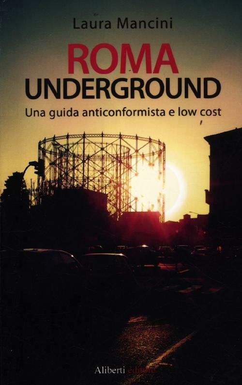 Roma underground. Una guida alternativa e low cost - Laura Mancini - copertina