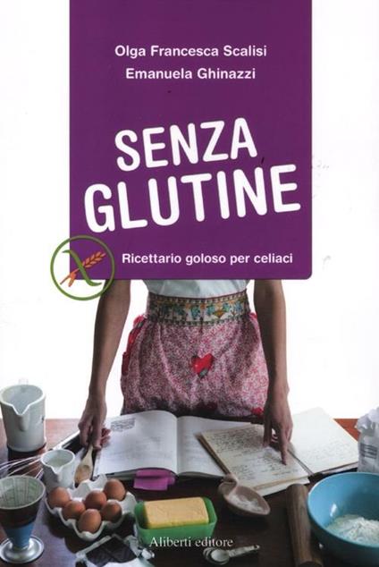 Senza glutine. Ricettario goloso per celiaci - Olga Francesca Scalisi,Emanuela Ghinazzi - copertina