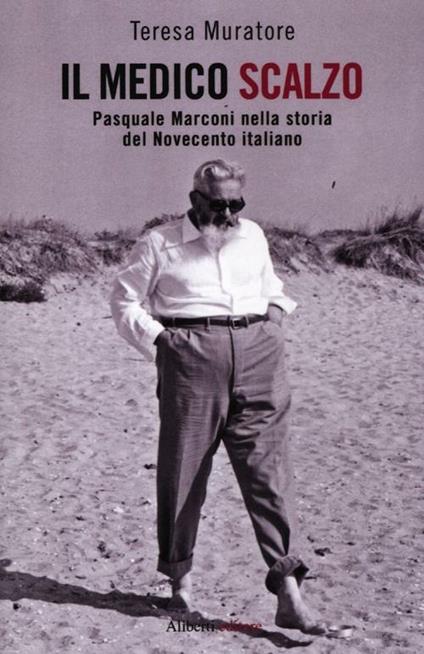 Il medico scalzo. Pasquale Marconi nella storia del Novecento italiano - Teresa Muratore - copertina