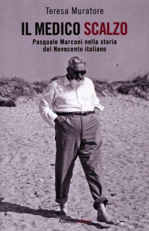 Il medico scalzo. Pasquale Marconi nella storia del Novecento italiano - Teresa Muratore - copertina