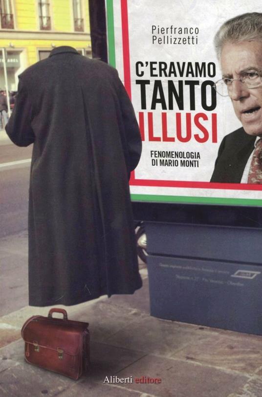 C'eravamo tanto illusi. Fenomenologia di Mario Monti - Pierfranco Pellizzetti - copertina