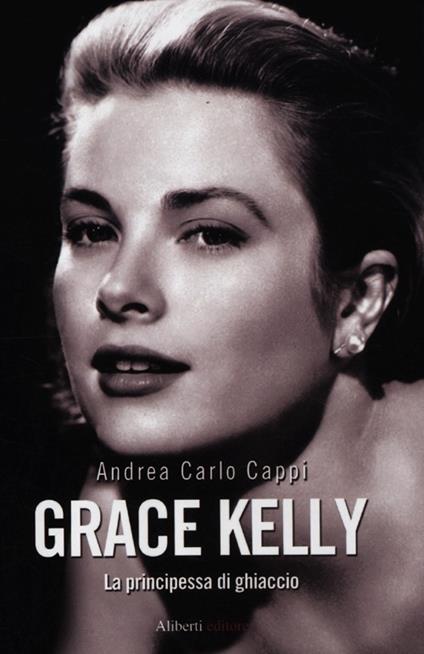 Grace Kelly. La principessa di ghiaccio - Andrea Carlo Cappi - copertina