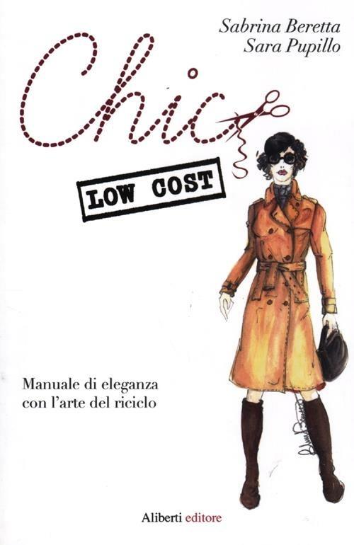 Chic low cost. Manuale di eleganza con l'arte del riciclo - Sabrina Beretta,Sara Pupillo - copertina