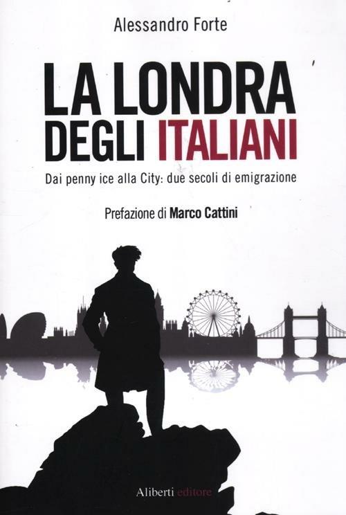 La Londra degli italiani. Dai penny ice alla City: due secoli di emigrazione - Alessandro Forte - copertina