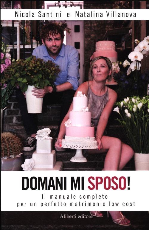 Domani mi sposo! Il manuale completo per un perfetto matrimonio low cost - Nicola Santini,Natalina Villanova - copertina
