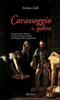 Caravaggio in galera. Conversazioni sull'arte nel carcere di San Vittore col Gruppo della Trasgressione - Stefano Zuffi - copertina