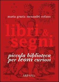 Libri & segni. Piccola biblioteca per leoni curiosi - Maria Grazia Mezzadri Cofano - copertina