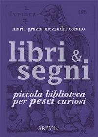 Libri & segni. Piccola biblioteca per pesci curiosi - Maria Grazia Mezzadri Cofano,Paco Simone,Francesca Fasoli - ebook