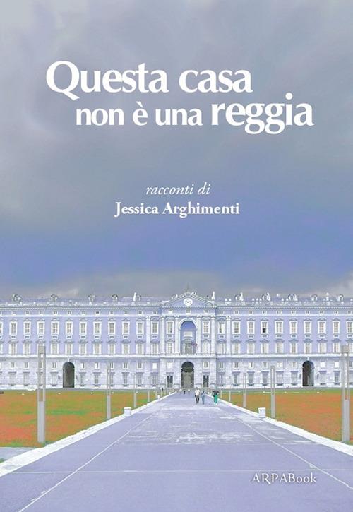 Questa casa non è una reggia - Jessica Arghimenti - copertina