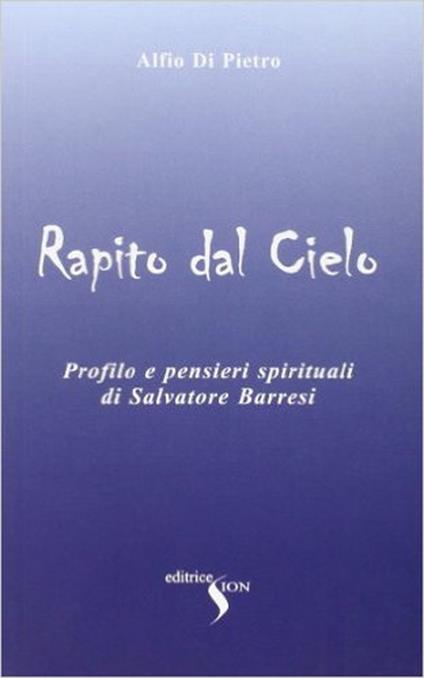Rapito dal cielo. Profilo e pensieri spirituali di Salvatore Barresi - Alfio Di Pietro - copertina