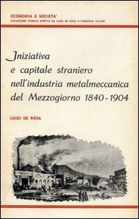 Iniziativa e capitale straniero nell'industria metalmeccanica del Mezzogiorno (1840-1904) - Luigi De Rosa - copertina