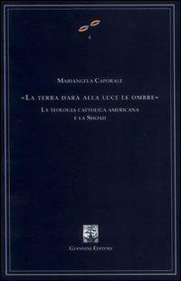 La terra darà alla luce le ombre. La teologia cattolica americana e la Shoah - Mariangela Caporale - copertina