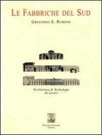 Le fabbriche del sud. Architettura e archeologia del lavoro - Gregorio E. Rubino - copertina
