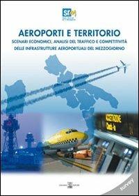 Aeroporti e territori. Scenari economici, analisi del traffico e competitività delle infrastrutture aeroportuali del Mezzogiono. Survey - Francesco Saverio Coppola,Alessandro Panaro - copertina