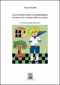Una fantasia lirica antigraziosa. L'enfant et les sortilèges di Ravel e Colette - Clara Fiorillo - copertina