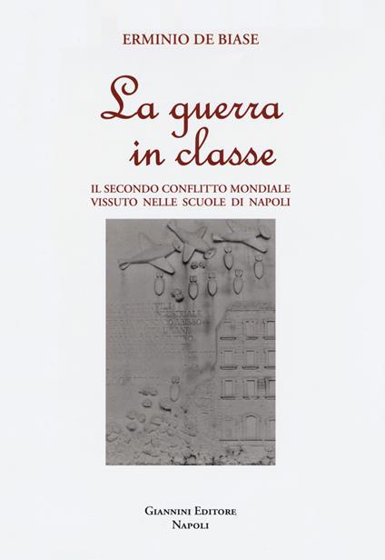 La guerra in classe. Il secondo conflitto mondiale vissuto nelle scuole di Napoli - Erminio De Biase - copertina