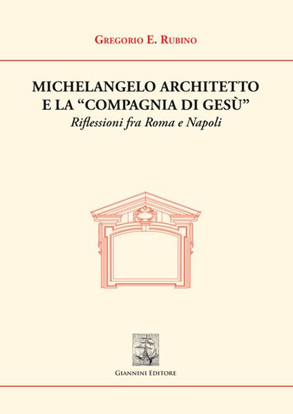 Michelangelo architetto e la «Compagnia di Gesù». Riflessioni fra Roma e Napoli - Gregorio E. Rubino - copertina
