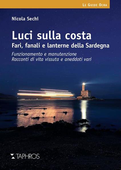 Luci sulla costa. Fari, fanali e lanterne della Sardegna. Funzionamento e manutenzione. Racconti di vita vissuta e aneddoti vari - Nicola Sechi - copertina